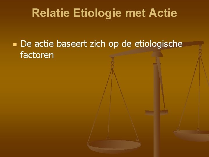 Relatie Etiologie met Actie n De actie baseert zich op de etiologische factoren 