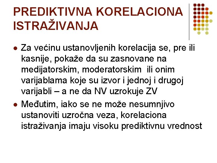 PREDIKTIVNA KORELACIONA ISTRAŽIVANJA l l Za većinu ustanovljenih korelacija se, pre ili kasnije, pokaže