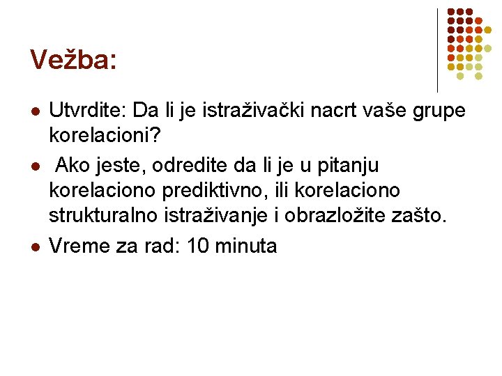 Vežba: l l l Utvrdite: Da li je istraživački nacrt vaše grupe korelacioni? Ako