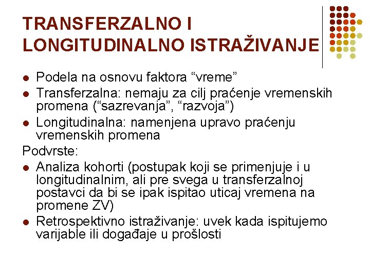 TRANSFERZALNO I LONGITUDINALNO ISTRAŽIVANJE Podela na osnovu faktora “vreme” l Transferzalna: nemaju za cilj