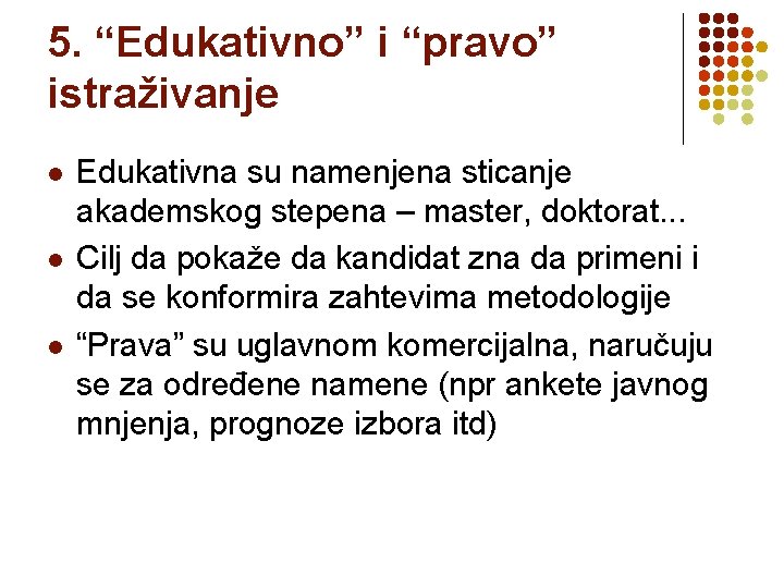 5. “Edukativno” i “pravo” istraživanje l l l Edukativna su namenjena sticanje akademskog stepena