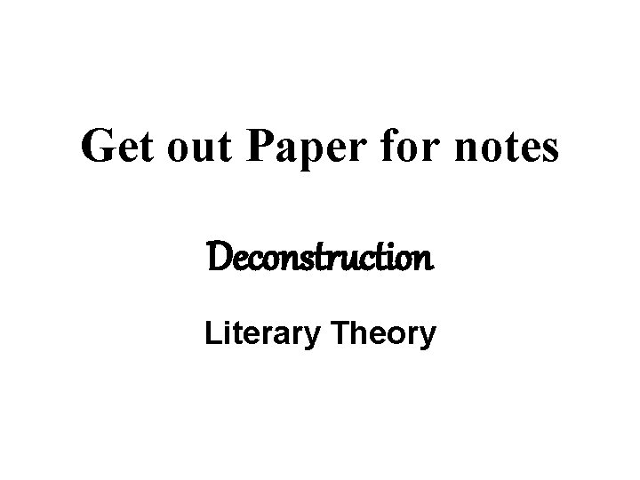 Get out Paper for notes Deconstruction Literary Theory 