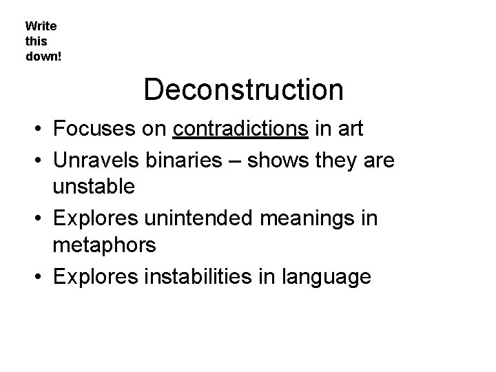 Write this down! Deconstruction • Focuses on contradictions in art • Unravels binaries –