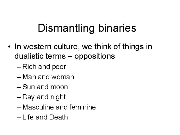 Dismantling binaries • In western culture, we think of things in dualistic terms –