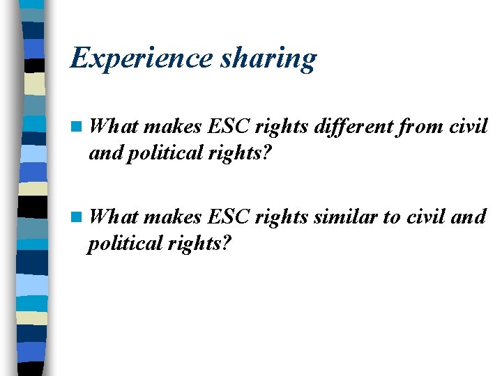 Experience sharing n What makes ESC rights different from civil and political rights? n