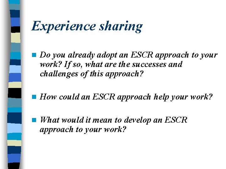 Experience sharing n Do you already adopt an ESCR approach to your work? If