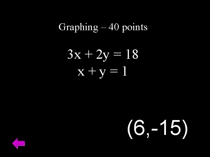 Graphing – 40 points 3 x + 2 y = 18 x+y=1 (6, -15)