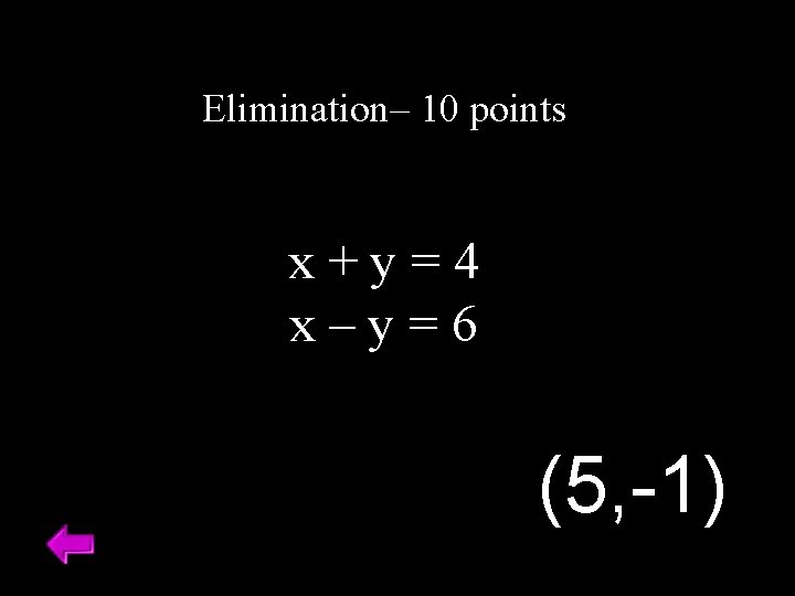 Elimination– 10 points x+y=4 x–y=6 (5, -1) 