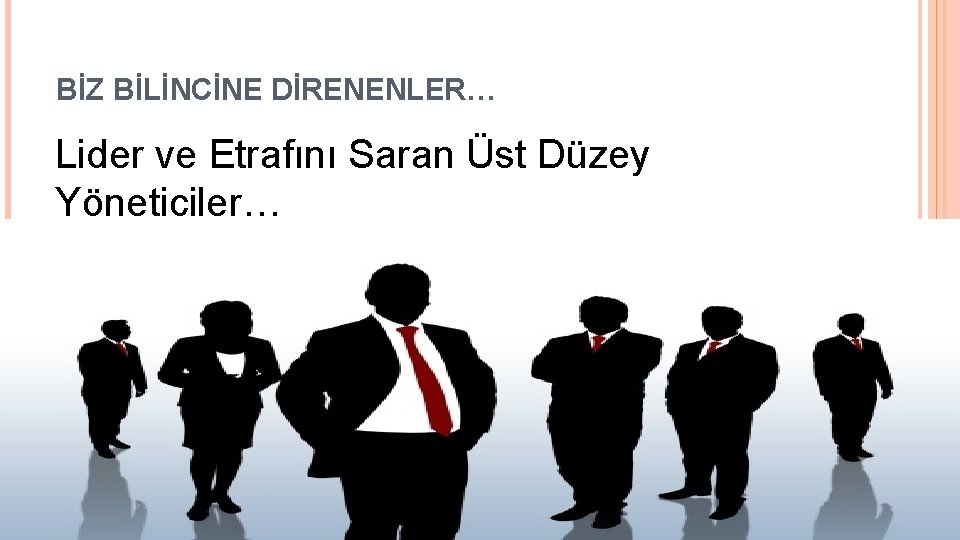 BİZ BİLİNCİNE DİRENENLER… Lider ve Etrafını Saran Üst Düzey Yöneticiler… 