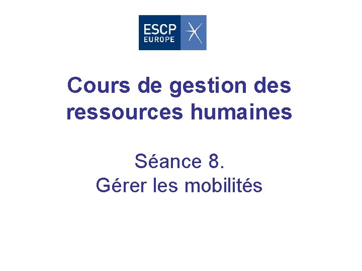 Cours de gestion des ressources humaines Séance 8. Gérer les mobilités 