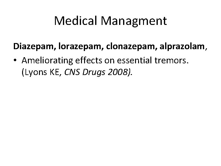Medical Managment Diazepam, lorazepam, clonazepam, alprazolam, • Ameliorating effects on essential tremors. (Lyons KE,