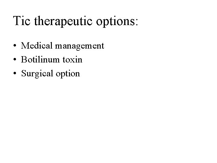 Tic therapeutic options: • Medical management • Botilinum toxin • Surgical option 