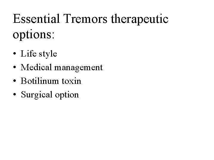 Essential Tremors therapeutic options: • • Life style Medical management Botilinum toxin Surgical option