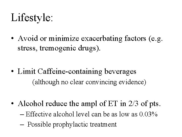 Lifestyle: • Avoid or minimize exacerbating factors (e. g. stress, tremogenic drugs). • Limit
