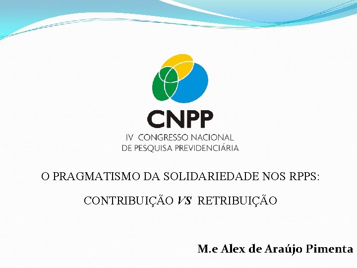 O PRAGMATISMO DA SOLIDARIEDADE NOS RPPS: CONTRIBUIÇÃO VS RETRIBUIÇÃO M. e Alex de Araújo