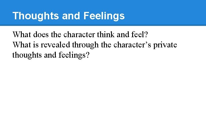 Thoughts and Feelings What does the character think and feel? What is revealed through