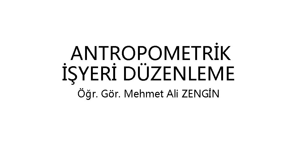 ANTROPOMETRİK İŞYERİ DÜZENLEME Öğr. Gör. Mehmet Ali ZENGİN 