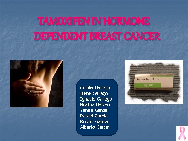 TAMOXIFEN IN HORMONE DEPENDENT BREAST CANCER Cecilia Gallego Irene Gallego Ignacio Gallego Beatriz Galván
