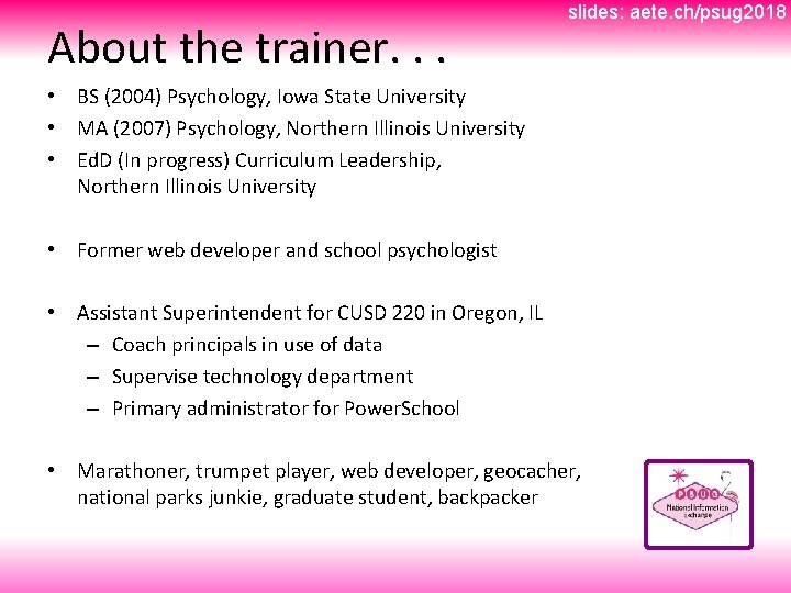 About the trainer. . . slides: aete. ch/psug 2018 • BS (2004) Psychology, Iowa