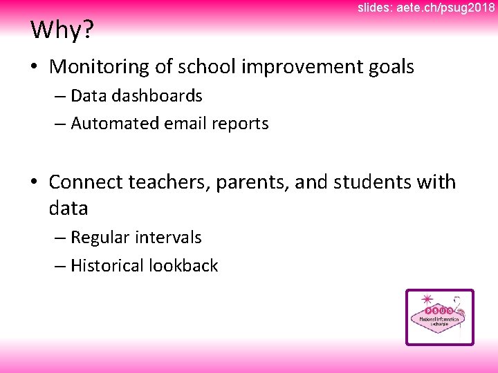 Why? slides: aete. ch/psug 2018 • Monitoring of school improvement goals – Data dashboards