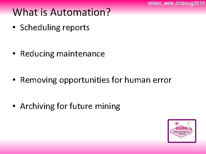What is Automation? slides: aete. ch/psug 2018 • Scheduling reports • Reducing maintenance •