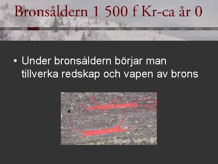  • Under bronsåldern börjar man tillverka redskap och vapen av brons 