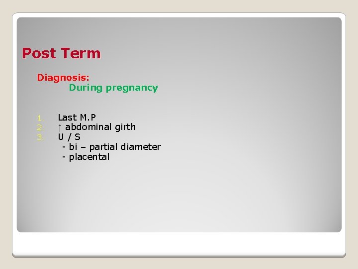 Post Term Diagnosis: During pregnancy 1. 2. 3. Last M. P ↑ abdominal girth