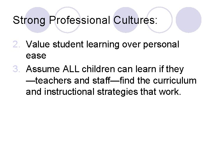 Strong Professional Cultures: 2. Value student learning over personal ease 3. Assume ALL children