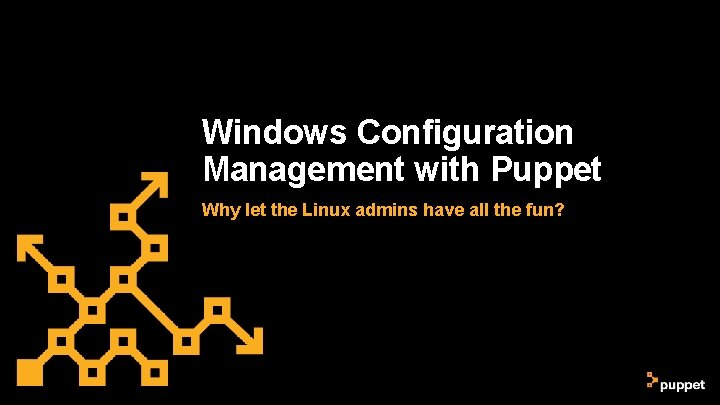 Windows Configuration Management with Puppet Why let the Linux admins have all the fun? Windows Configuration Management with Puppet Why let the Linux admins have all the fun?