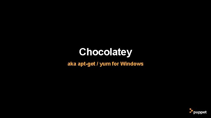 Chocolatey aka apt-get / yum for Windows Chocolatey aka apt-get / yum for Windows