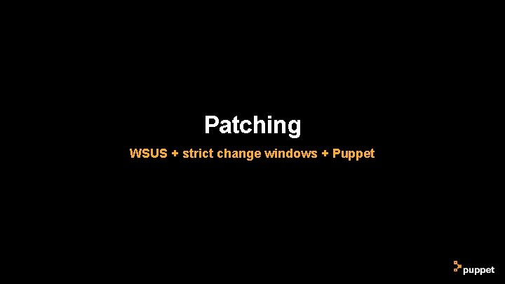 Patching WSUS + strict change windows + Puppet Patching WSUS + strict change windows + Puppet