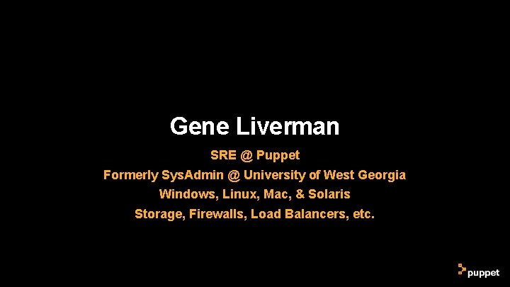 Gene Liverman SRE @ Puppet Formerly Sys. Admin @ University of West Georgia Windows, Gene Liverman SRE @ Puppet Formerly Sys. Admin @ University of West Georgia Windows,