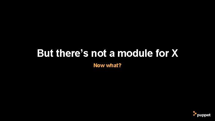 But there’s not a module for X Now what? But there’s not a module for X Now what?