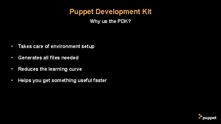 Puppet Development Kit Why us the PDK? • Takes care of environment setup • Puppet Development Kit Why us the PDK? • Takes care of environment setup •