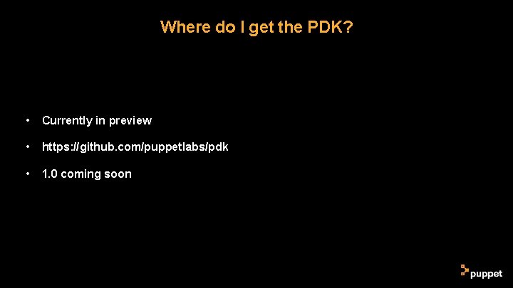 Where do I get the PDK? • Currently in preview • https: //github. com/puppetlabs/pdk Where do I get the PDK? • Currently in preview • https: //github. com/puppetlabs/pdk