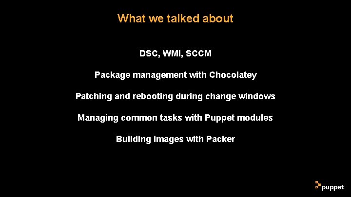 What we talked about DSC, WMI, SCCM Package management with Chocolatey Patching and rebooting What we talked about DSC, WMI, SCCM Package management with Chocolatey Patching and rebooting