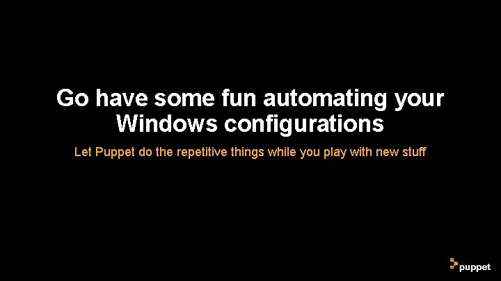 Go have some fun automating your Windows configurations Let Puppet do the repetitive things Go have some fun automating your Windows configurations Let Puppet do the repetitive things
