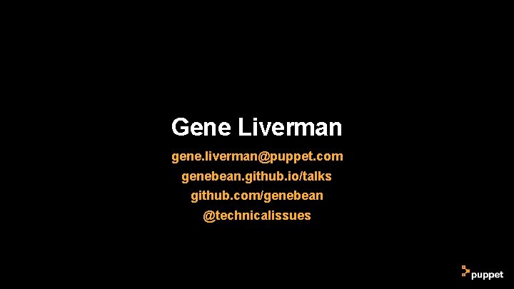 Gene Liverman gene. liverman@puppet. com genebean. github. io/talks github. com/genebean @technicalissues Gene Liverman gene. liverman@puppet. com genebean. github. io/talks github. com/genebean @technicalissues