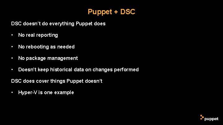 Puppet + DSC doesn’t do everything Puppet does • No real reporting • No Puppet + DSC doesn’t do everything Puppet does • No real reporting • No