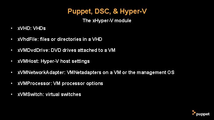 Puppet, DSC, & Hyper-V The x. Hyper-V module • x. VHD: VHDs • x. Puppet, DSC, & Hyper-V The x. Hyper-V module • x. VHD: VHDs • x.