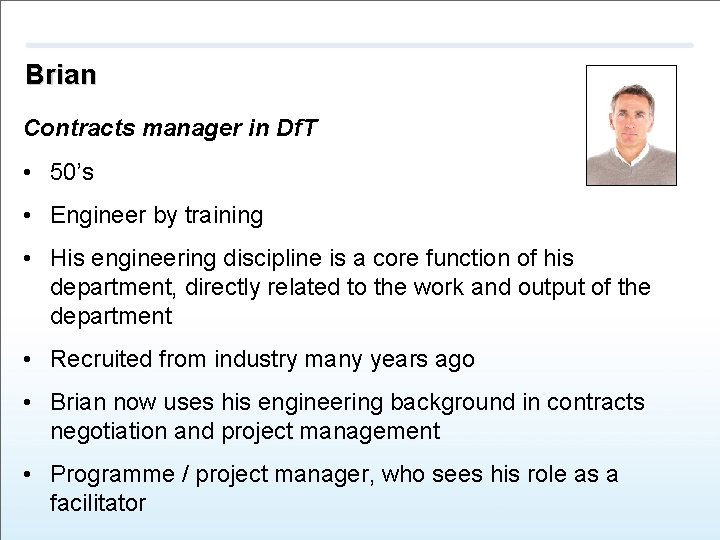 Brian Contracts manager in Df. T • 50’s • Engineer by training • His