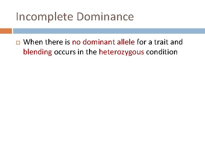 Incomplete Dominance When there is no dominant allele for a trait and blending occurs