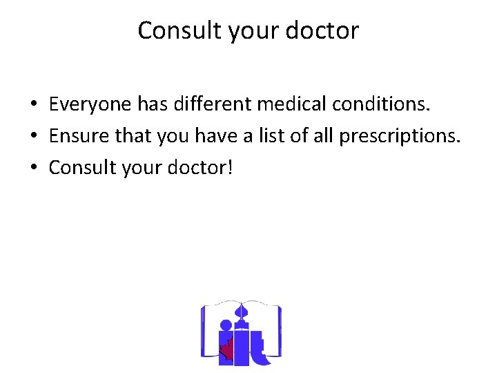 Consult your doctor • Everyone has different medical conditions. • Ensure that you have