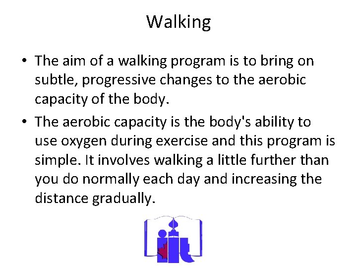 Walking • The aim of a walking program is to bring on subtle, progressive