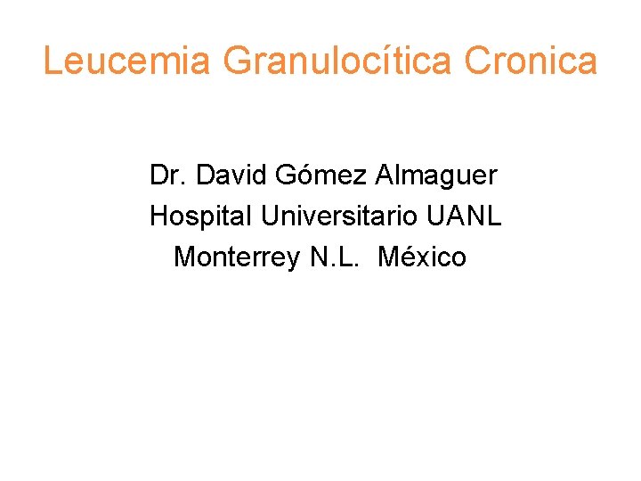 Leucemia Granulocítica Cronica Dr. David Gómez Almaguer Hospital Universitario UANL Monterrey N. L. México