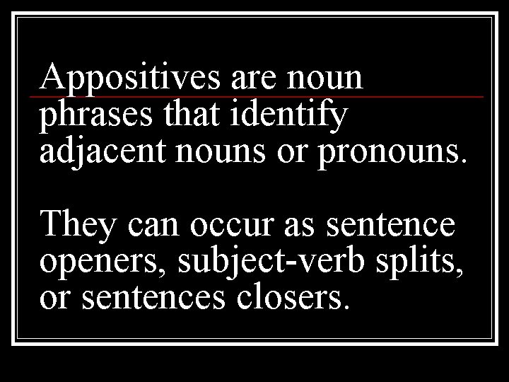 Appositives are noun phrases that identify adjacent nouns or pronouns. They can occur as