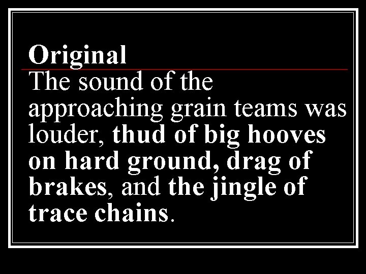 Original The sound of the approaching grain teams was louder, thud of big hooves