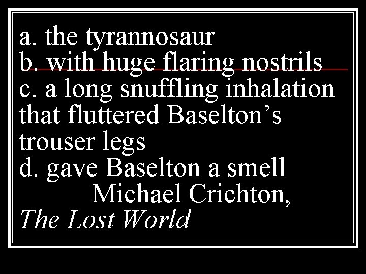 a. the tyrannosaur b. with huge flaring nostrils c. a long snuffling inhalation that