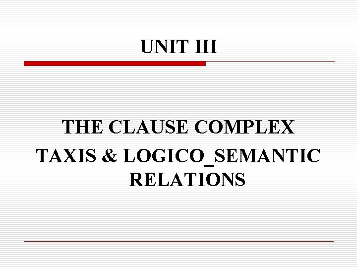 UNIT III THE CLAUSE COMPLEX TAXIS & LOGICO_SEMANTIC RELATIONS 