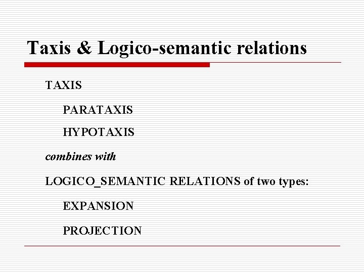 Taxis & Logico-semantic relations TAXIS PARATAXIS HYPOTAXIS combines with LOGICO_SEMANTIC RELATIONS of two types: